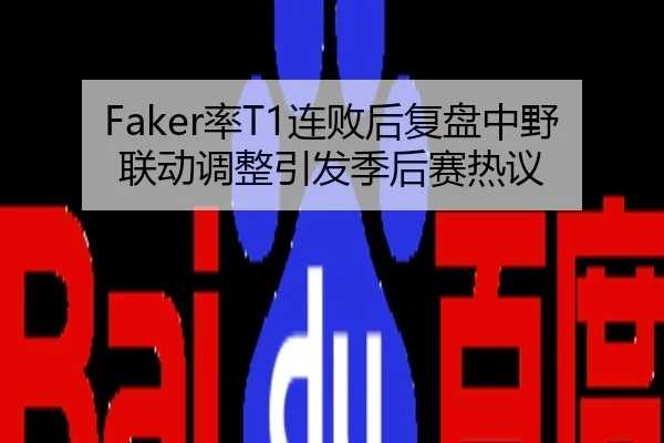 Faker率T1连败后复盘中野联动调整引发季后赛热议