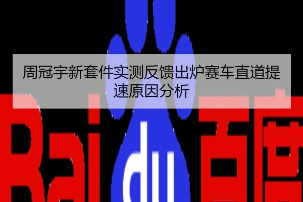 周冠宇新套件实测反馈出炉赛车直道提速原因分析