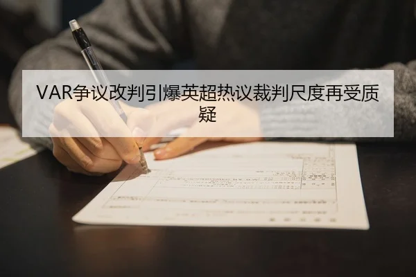 VAR争议改判引爆英超热议裁判尺度再受质疑