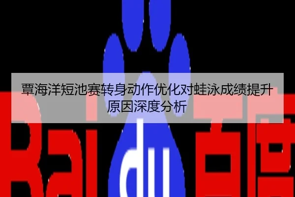 覃海洋短池赛转身动作优化对蛙泳成绩提升原因深度分析